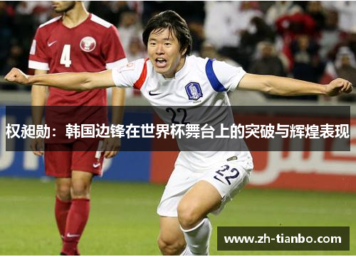 权昶勋：韩国边锋在世界杯舞台上的突破与辉煌表现