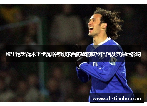 穆里尼奥战术下卡瓦略与切尔西防线的铁壁搭档及其深远影响