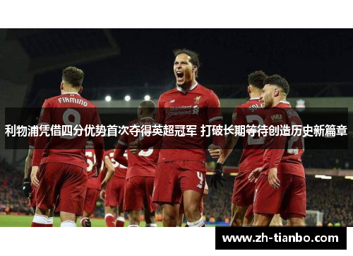 利物浦凭借四分优势首次夺得英超冠军 打破长期等待创造历史新篇章
