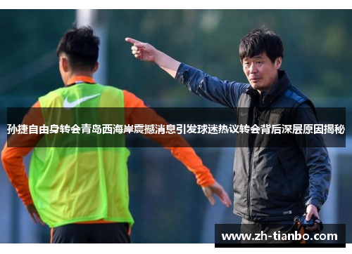 孙捷自由身转会青岛西海岸震撼消息引发球迷热议转会背后深层原因揭秘