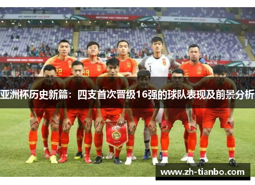 亚洲杯历史新篇：四支首次晋级16强的球队表现及前景分析
