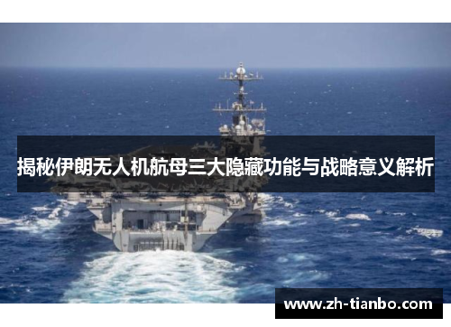 揭秘伊朗无人机航母三大隐藏功能与战略意义解析