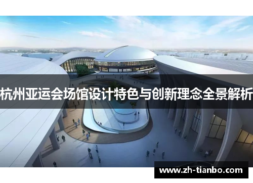 杭州亚运会场馆设计特色与创新理念全景解析