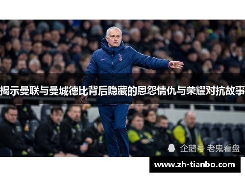 揭示曼联与曼城德比背后隐藏的恩怨情仇与荣耀对抗故事