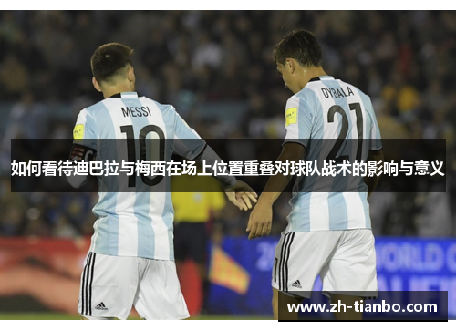 如何看待迪巴拉与梅西在场上位置重叠对球队战术的影响与意义