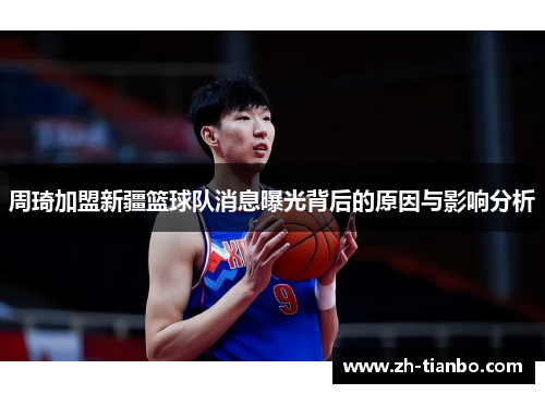 周琦加盟新疆篮球队消息曝光背后的原因与影响分析 周琦加盟新疆篮球队消息曝光背后的原因与影响分析