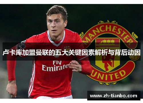 卢卡库加盟曼联的五大关键因素解析与背后动因