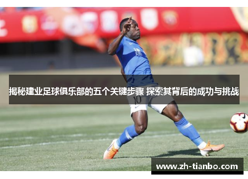 揭秘建业足球俱乐部的五个关键步骤 探索其背后的成功与挑战